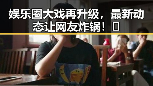 娱乐圈大戏再升级，最新动态让网友炸锅！🤯