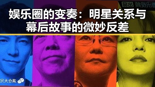 娱乐圈的变奏：明星关系与幕后故事的微妙反差