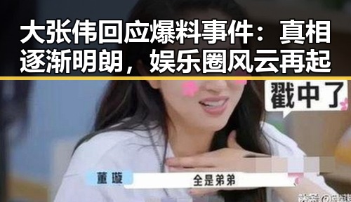大张伟回应爆料事件：真相逐渐明朗，娱乐圈风云再起