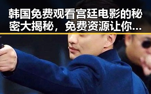 韩国免费观看宫廷电影的秘密大揭秘，免费资源让你欲罢不能！🎬✨