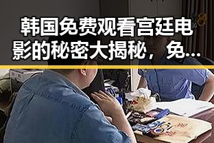 韩国免费观看宫廷电影的秘密大揭秘，免费资源让你欲罢不能！🎬✨
