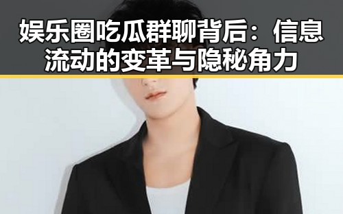 娱乐圈吃瓜群聊背后：信息流动的变革与隐秘角力